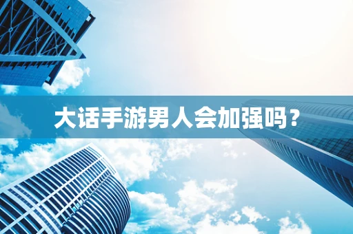 大话手游男人会加强吗？