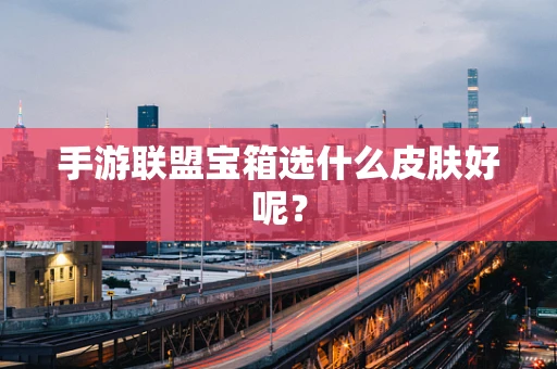 手游联盟宝箱选什么皮肤好呢？