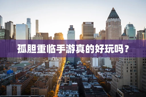 孤胆重临手游真的好玩吗？