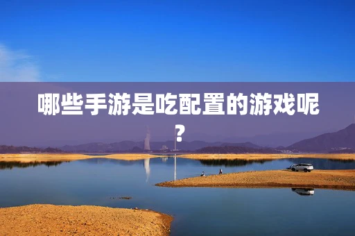 哪些手游是吃配置的游戏呢？
