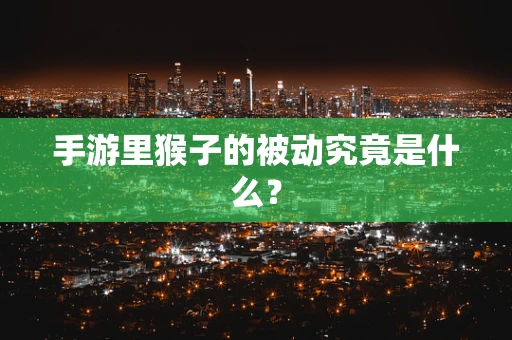 手游里猴子的被动究竟是什么？