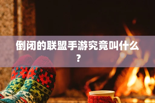 倒闭的联盟手游究竟叫什么？