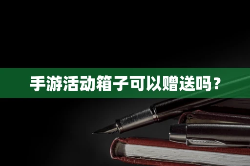 手游活动箱子可以赠送吗？