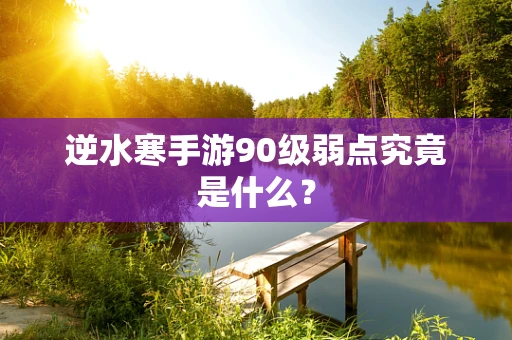 逆水寒手游90级弱点究竟是什么？