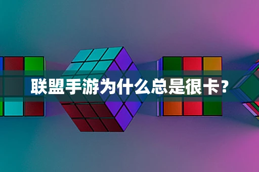 联盟手游为什么总是很卡？