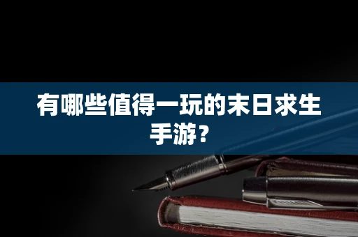 有哪些值得一玩的末日求生手游？