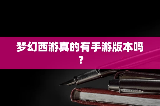 梦幻西游真的有手游版本吗？