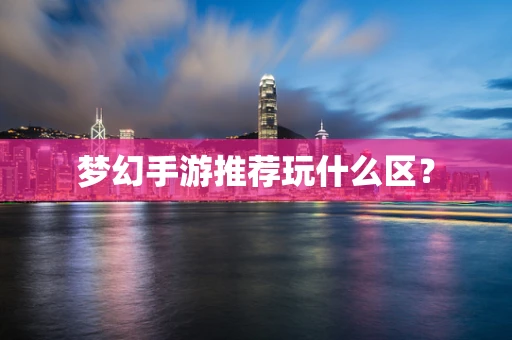 梦幻手游推荐玩什么区？