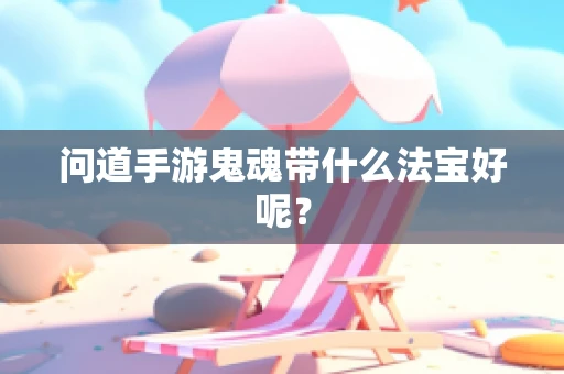问道手游鬼魂带什么法宝好呢？