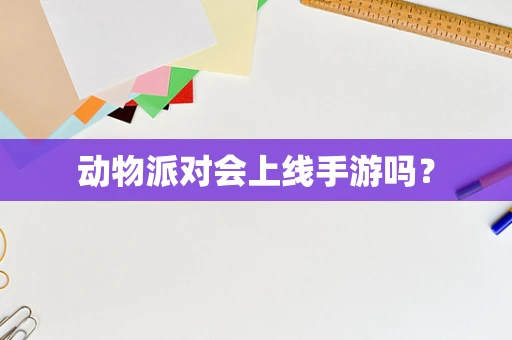 动物派对会上线手游吗？