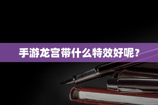 手游龙宫带什么特效好呢？