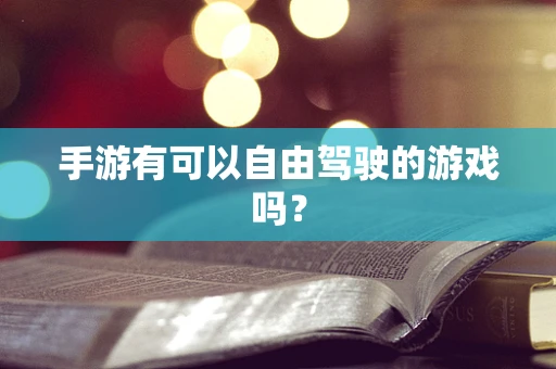 手游有可以自由驾驶的游戏吗？