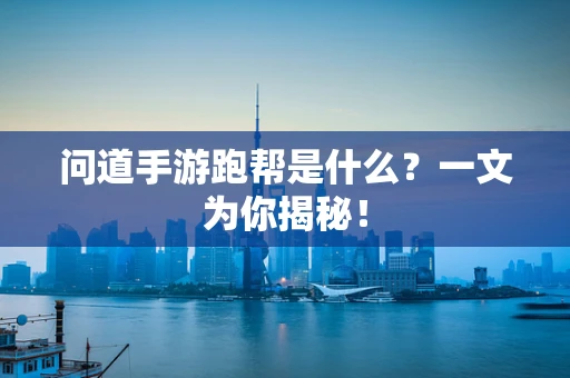 问道手游跑帮是什么？一文为你揭秘！