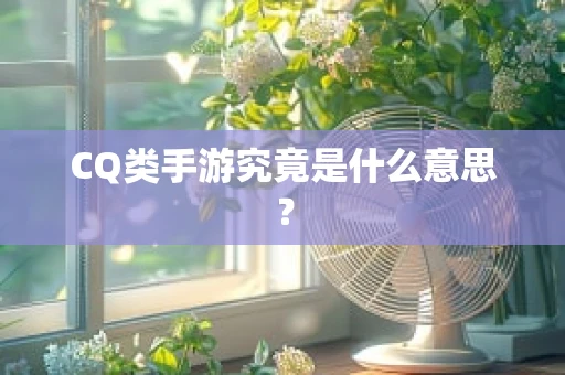 CQ类手游究竟是什么意思？
