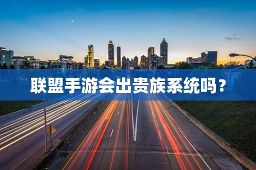 联盟手游会出贵族系统吗？