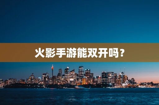 火影手游能双开吗？