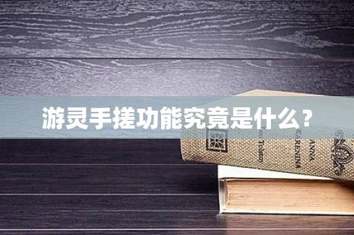 游灵手搓功能究竟是什么？