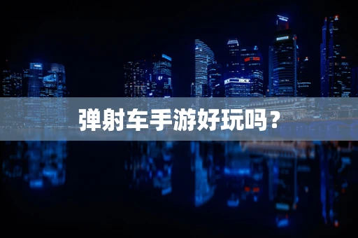 弹射车手游好玩吗？