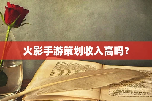 火影手游策划收入高吗？