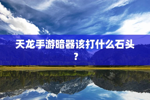天龙手游暗器该打什么石头？