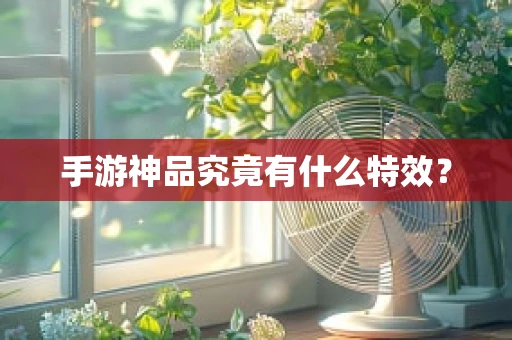 手游神品究竟有什么特效？