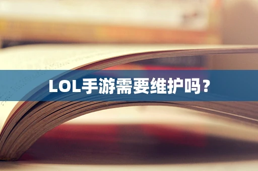 LOL手游需要维护吗？