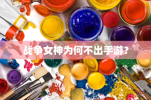 战争女神为何不出手游？