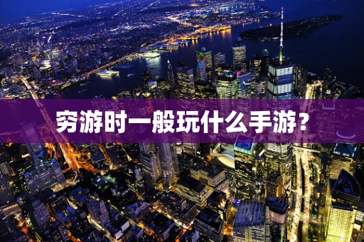穷游时一般玩什么手游？