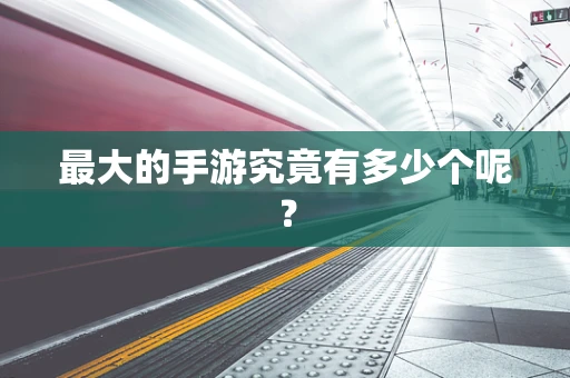 最大的手游究竟有多少个呢？
