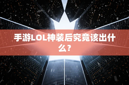 手游LOL神装后究竟该出什么？