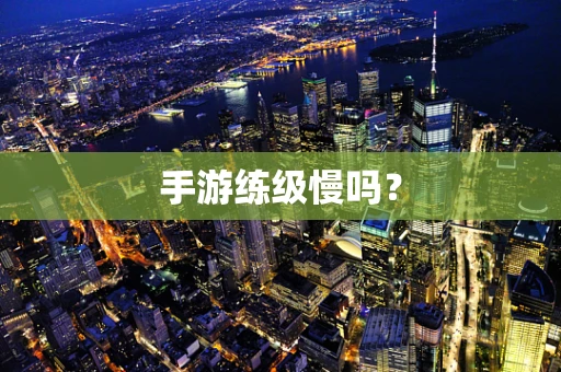手游练级慢吗？