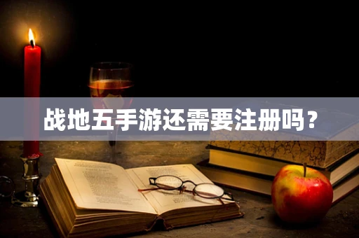战地五手游还需要注册吗？