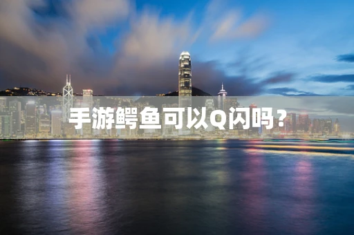 手游鳄鱼可以Q闪吗？