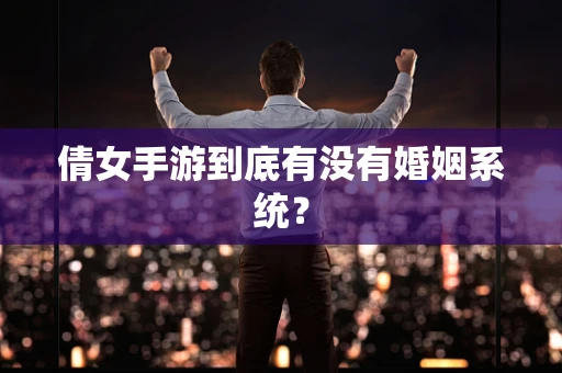 倩女手游到底有没有婚姻系统？