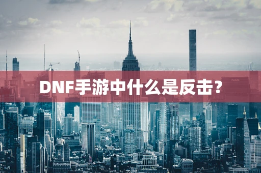DNF手游中什么是反击？