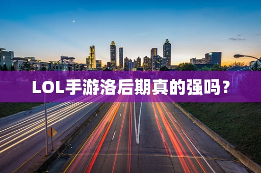 LOL手游洛后期真的强吗？