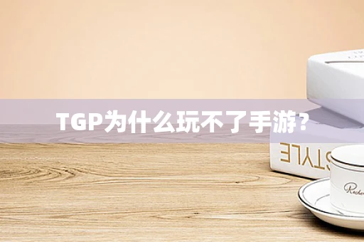 TGP为什么玩不了手游？