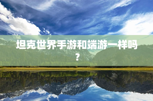 坦克世界手游和端游一样吗？