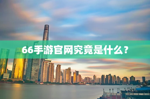 66手游官网究竟是什么？