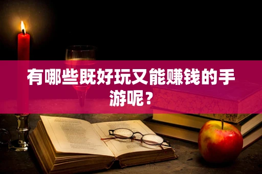 有哪些既好玩又能赚钱的手游呢？