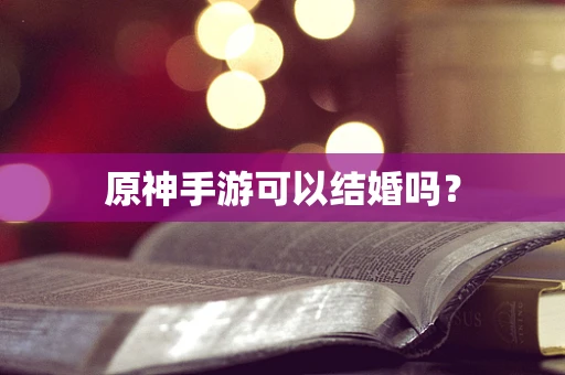 原神手游可以结婚吗？