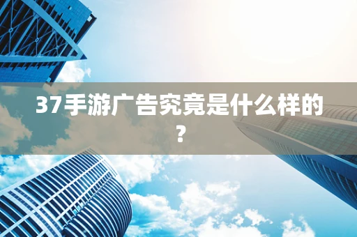 37手游广告究竟是什么样的？