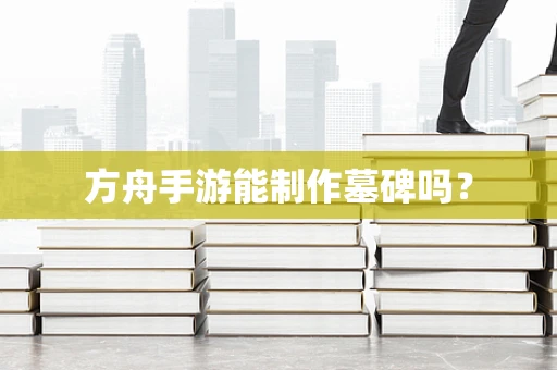 方舟手游能制作墓碑吗？