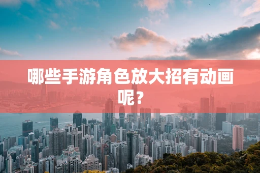 哪些手游角色放大招有动画呢？