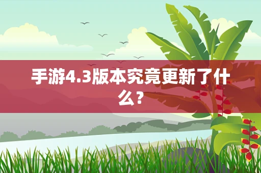 手游4.3版本究竟更新了什么？