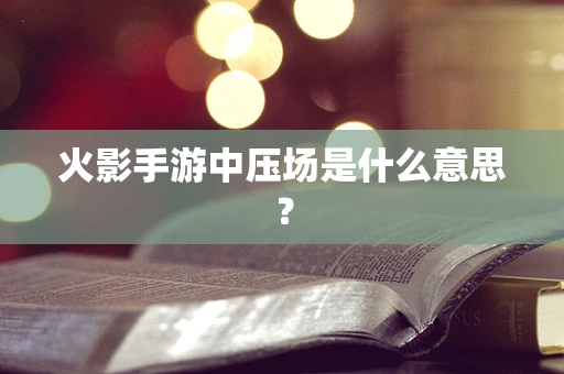 火影手游中压场是什么意思？