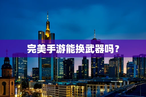 完美手游能换武器吗？