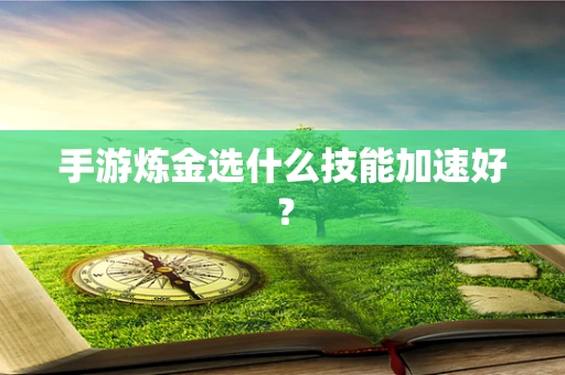 手游炼金选什么技能加速好？