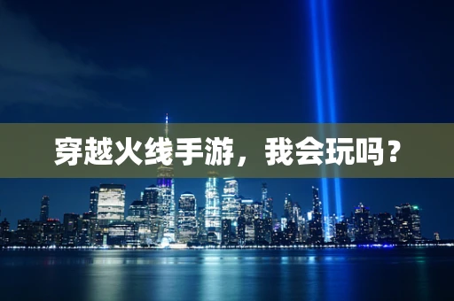 穿越火线手游，我会玩吗？