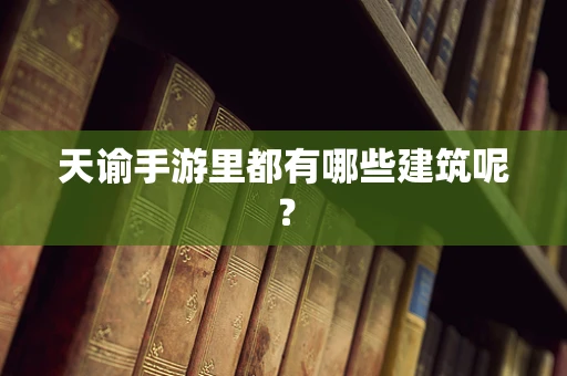 天谕手游里都有哪些建筑呢？